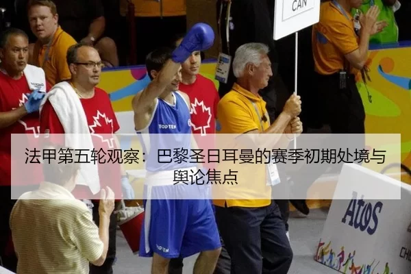 法甲第五轮观察：巴黎圣日耳曼的赛季初期处境与舆论焦点