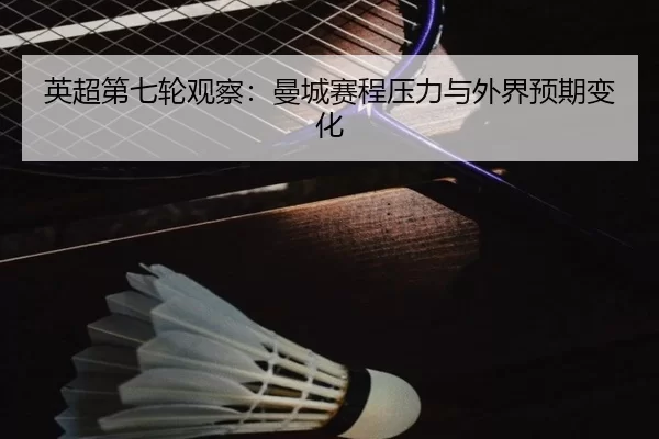 英超第七轮观察：曼城赛程压力与外界预期变化